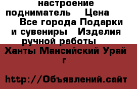 настроение подниматель) › Цена ­ 200 - Все города Подарки и сувениры » Изделия ручной работы   . Ханты-Мансийский,Урай г.